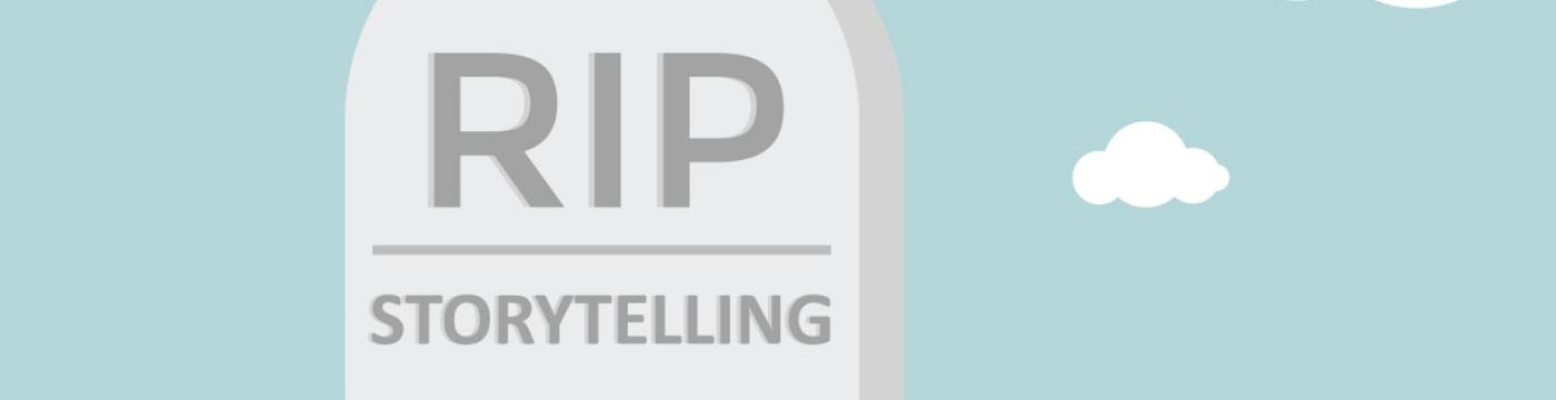 Storytelling is dead Storytelling is dead